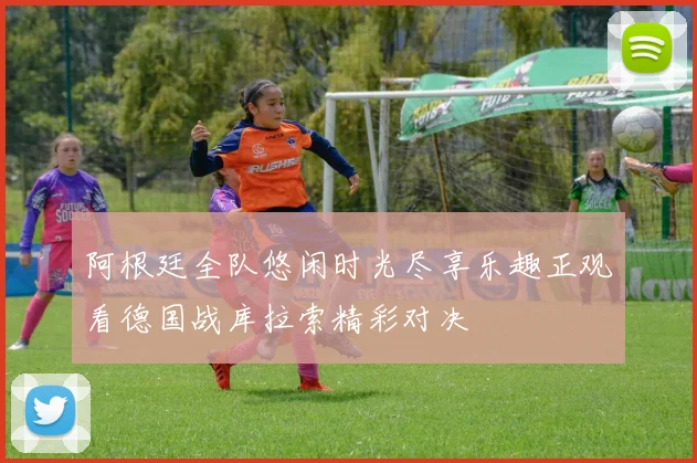 阿根廷全队悠闲时光尽享乐趣正观看德国战库拉索精彩对决