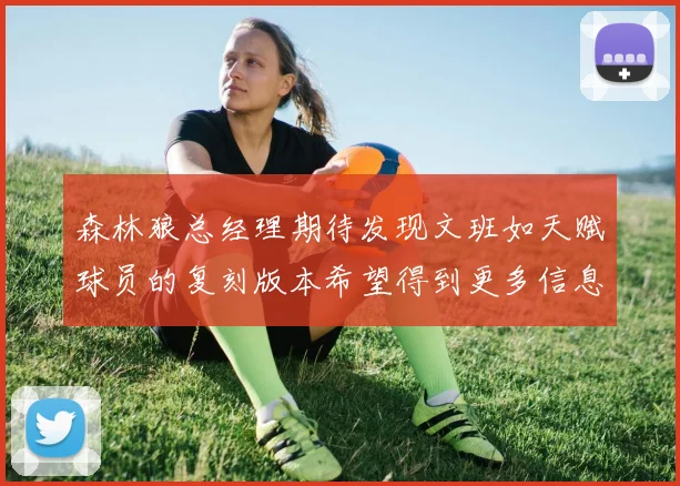 森林狼总经理期待发现文班如天赋球员的复刻版本希望得到更多信息